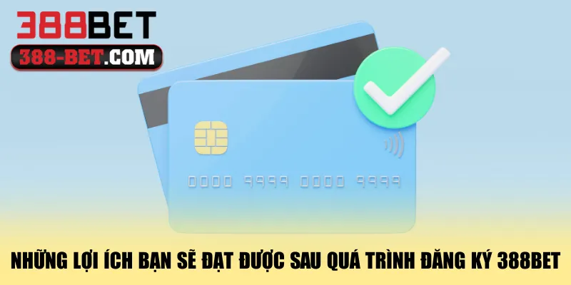 nhung-loi-ich-ban-se-dat-duoc-sau-qua-trinh-dang-ky-388bet