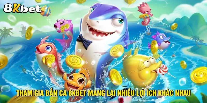 tham-gia-ban-ca-8kbet-mang-lai-nhieu-loi-ich-khac-nhau